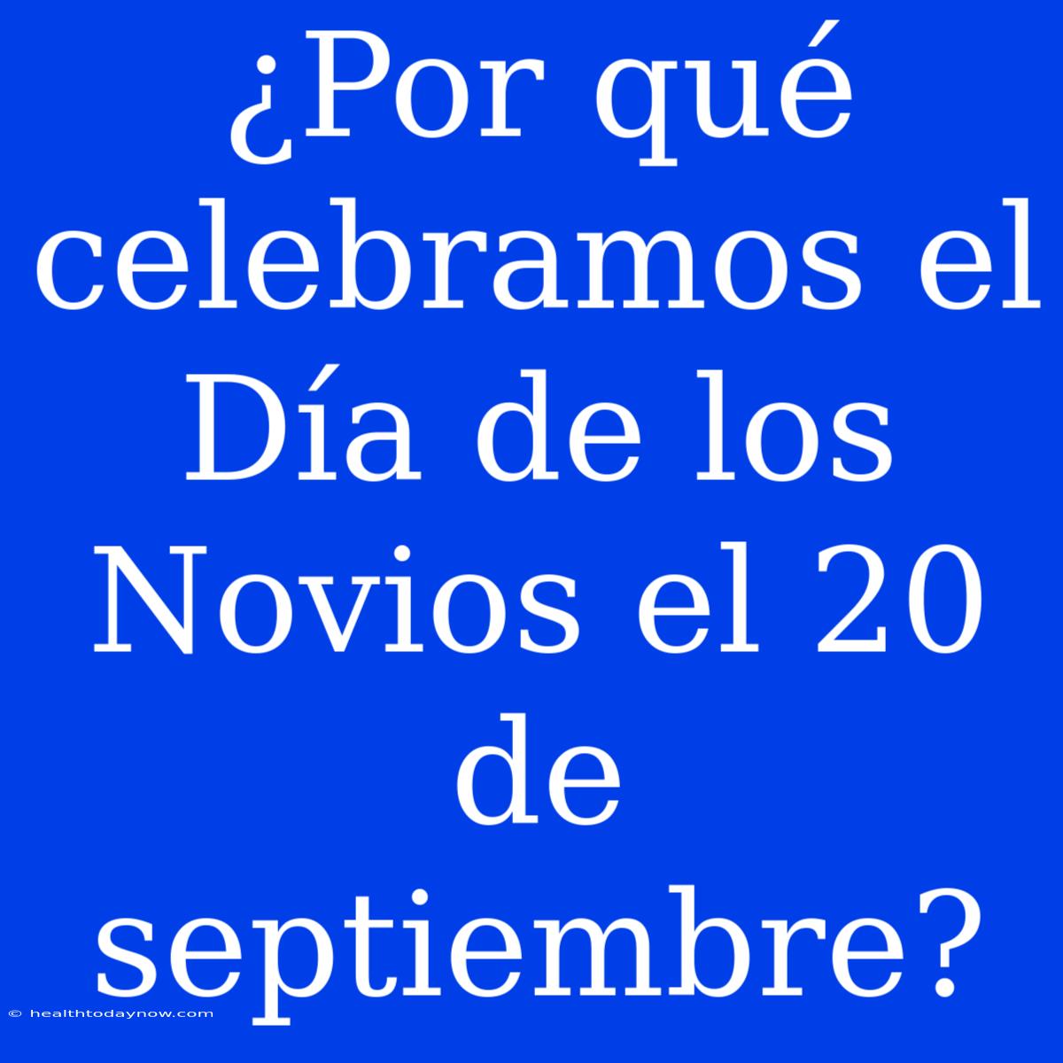 ¿Por Qué Celebramos El Día De Los Novios El 20 De Septiembre?