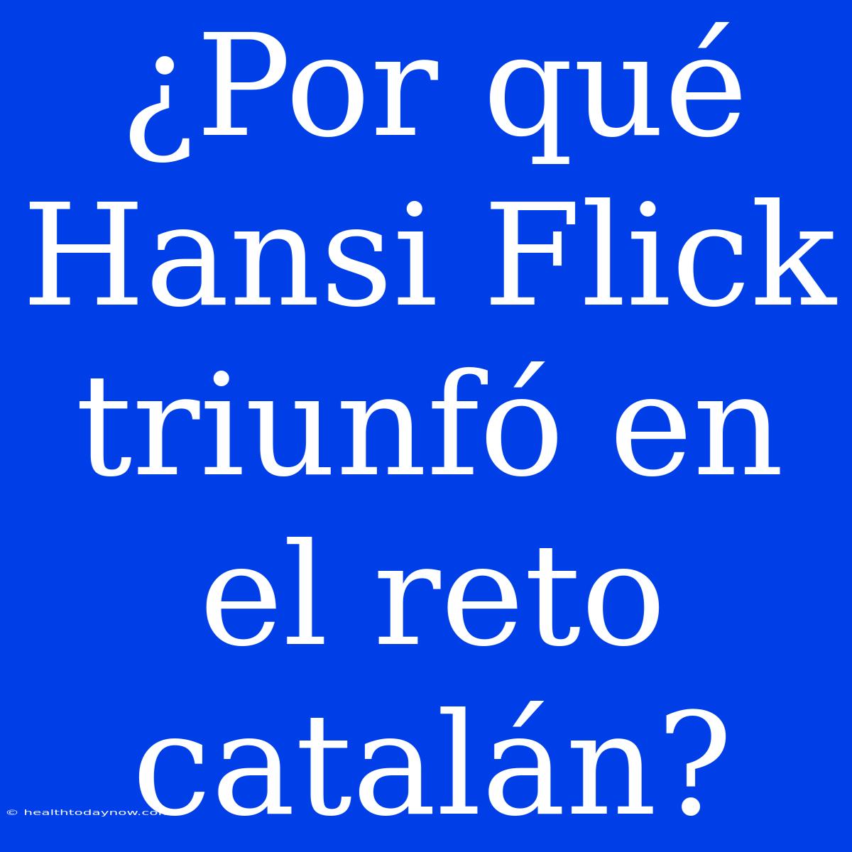 ¿Por Qué Hansi Flick Triunfó En El Reto Catalán?