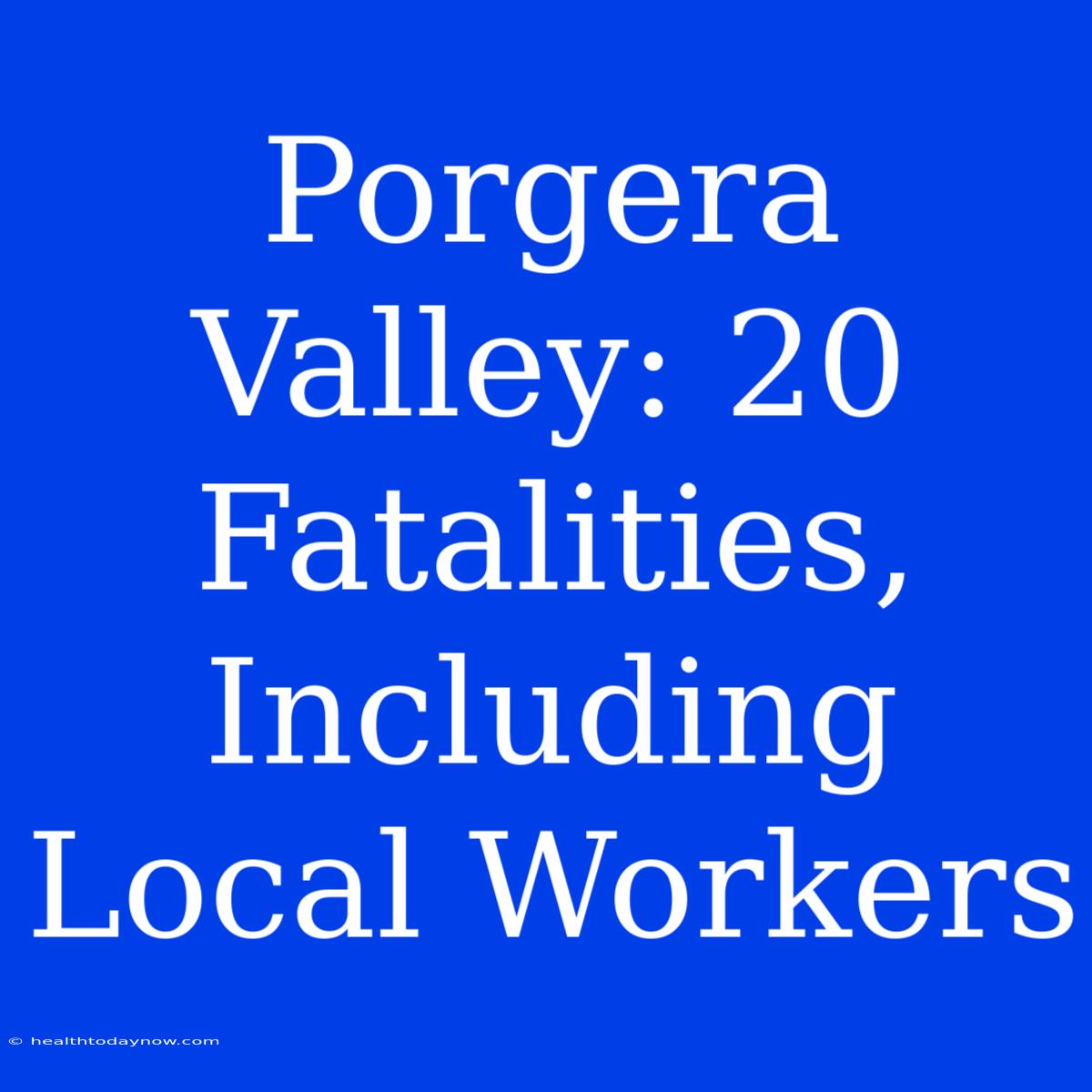 Porgera Valley: 20 Fatalities, Including Local Workers