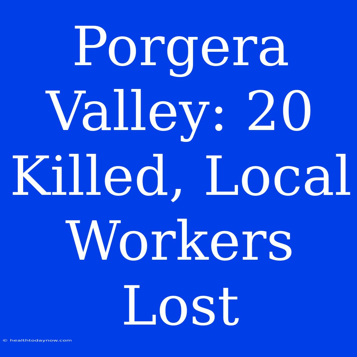 Porgera Valley: 20 Killed, Local Workers Lost