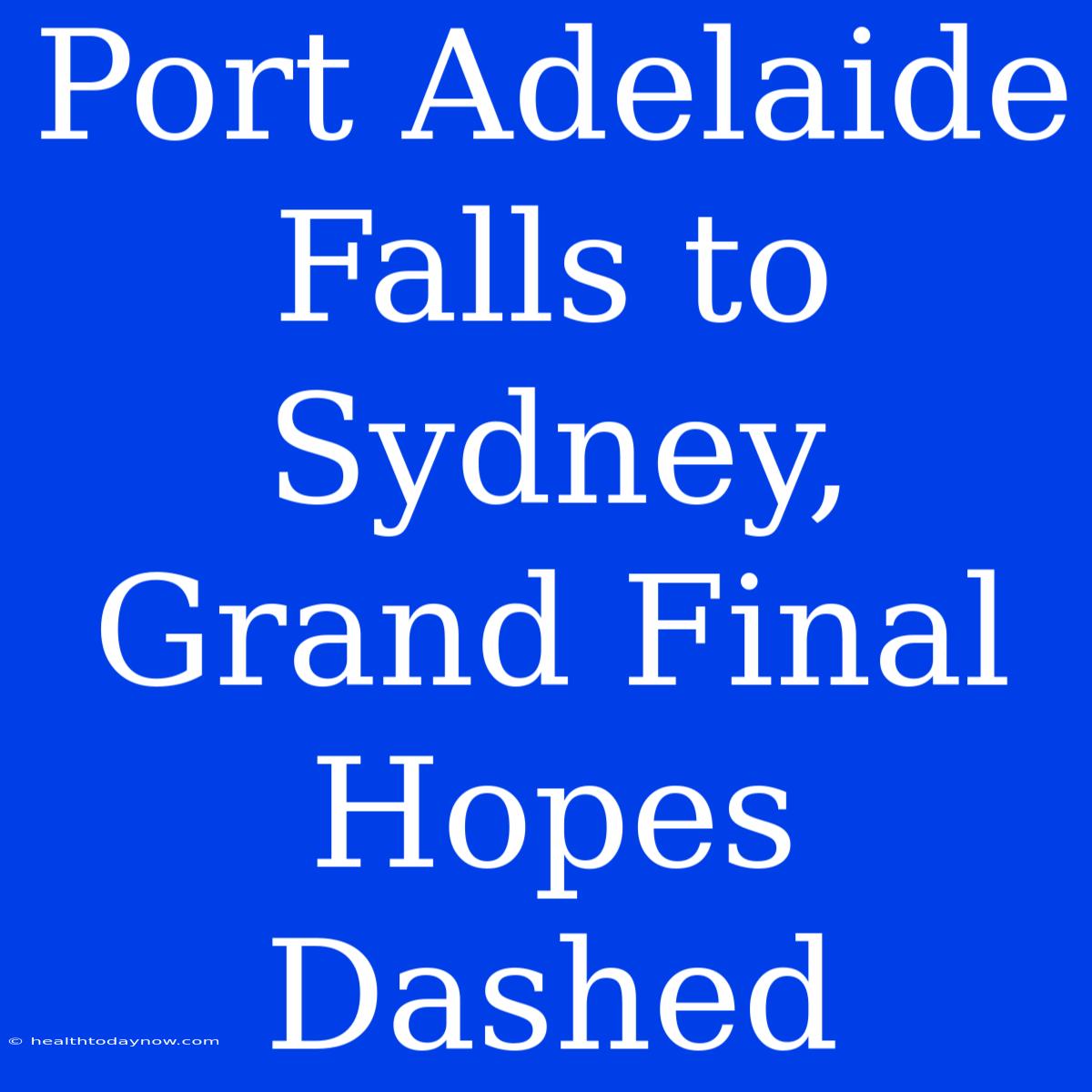 Port Adelaide Falls To Sydney, Grand Final Hopes Dashed