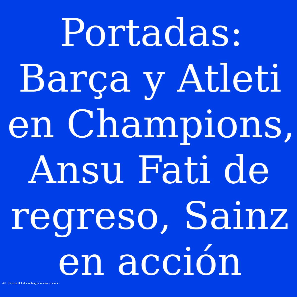 Portadas: Barça Y Atleti En Champions, Ansu Fati De Regreso, Sainz En Acción 