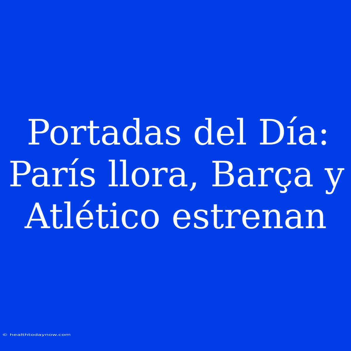 Portadas Del Día: París Llora, Barça Y Atlético Estrenan