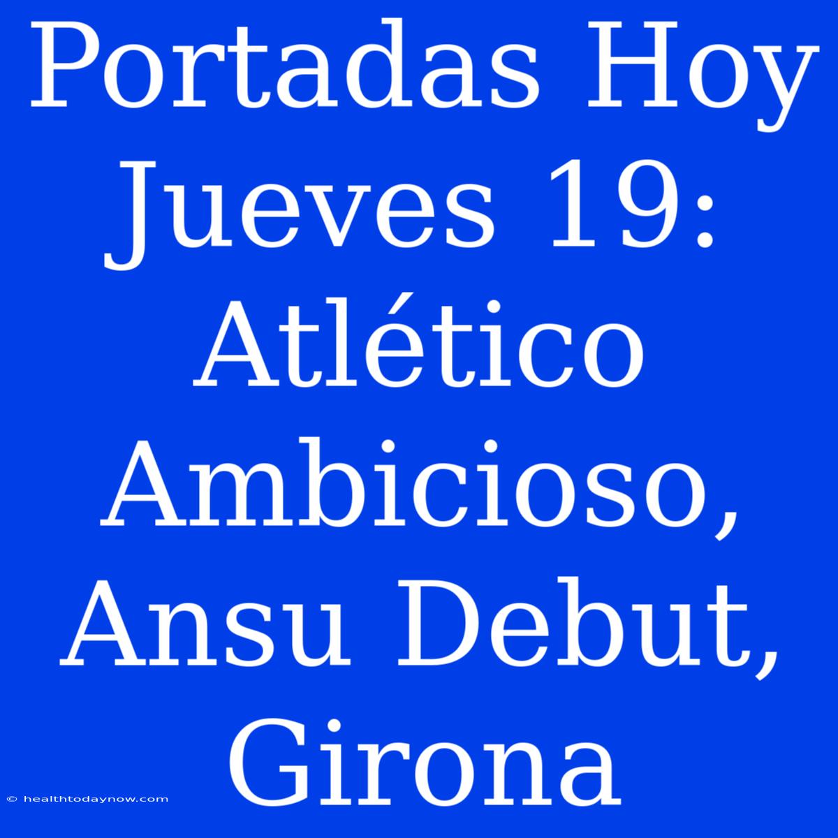 Portadas Hoy Jueves 19: Atlético Ambicioso, Ansu Debut, Girona