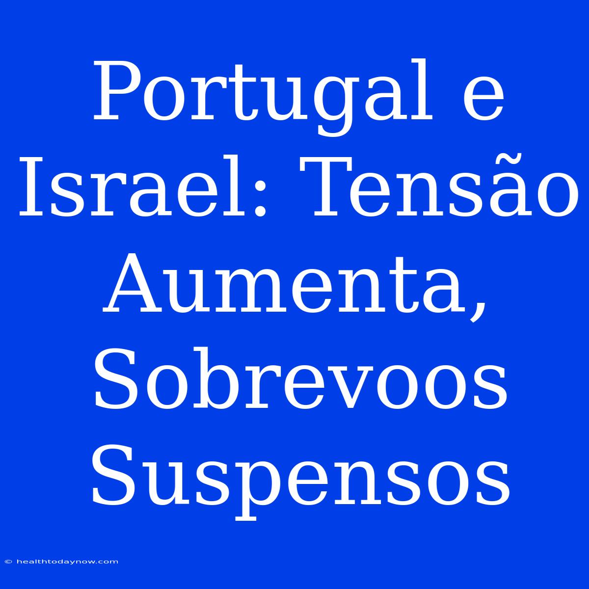 Portugal E Israel: Tensão Aumenta, Sobrevoos Suspensos