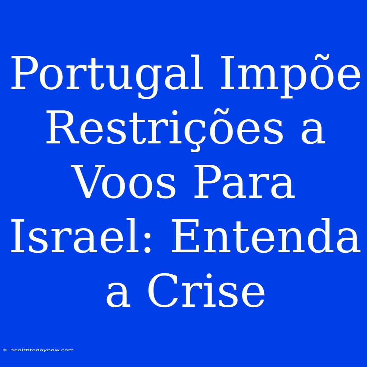 Portugal Impõe Restrições A Voos Para Israel: Entenda A Crise