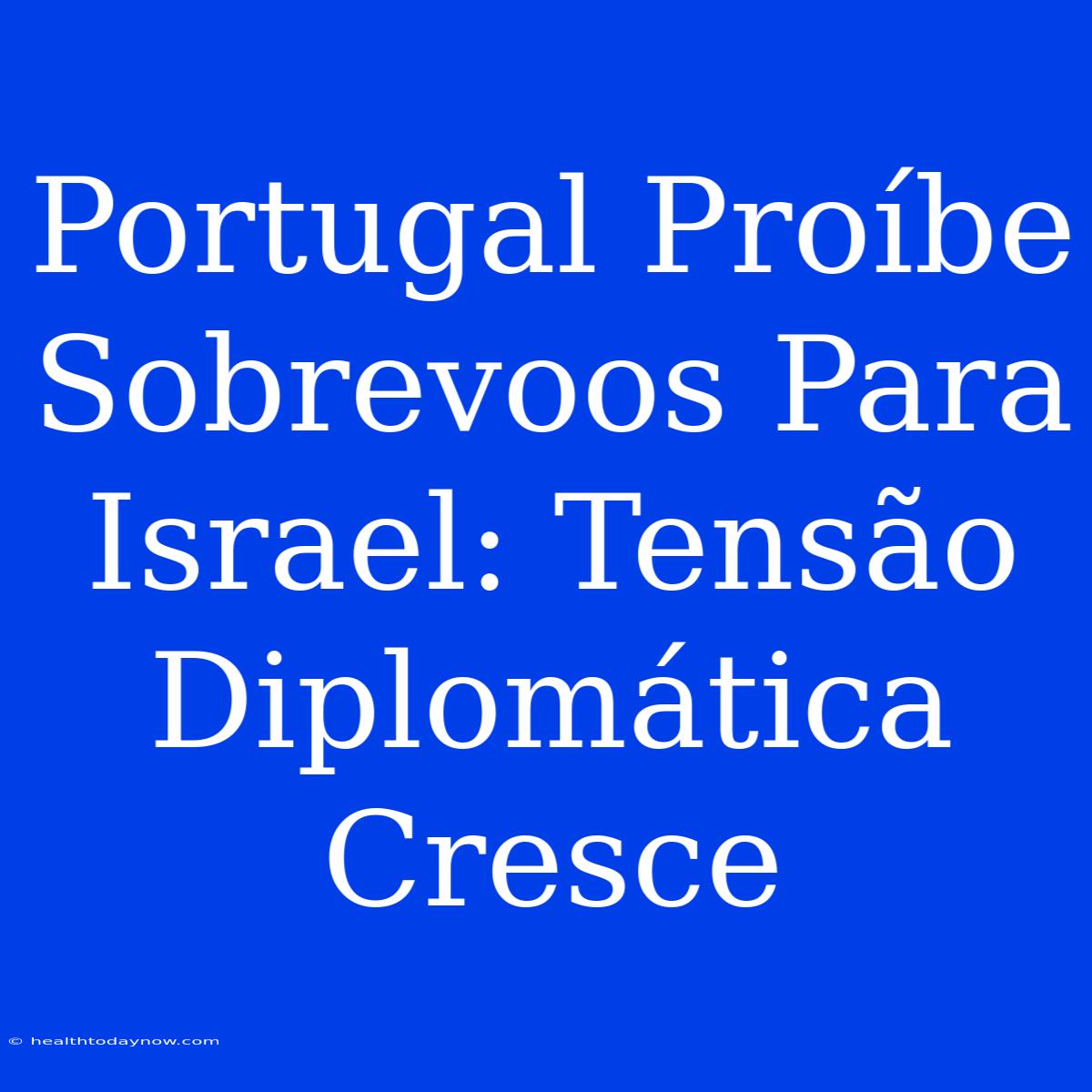 Portugal Proíbe Sobrevoos Para Israel: Tensão Diplomática Cresce