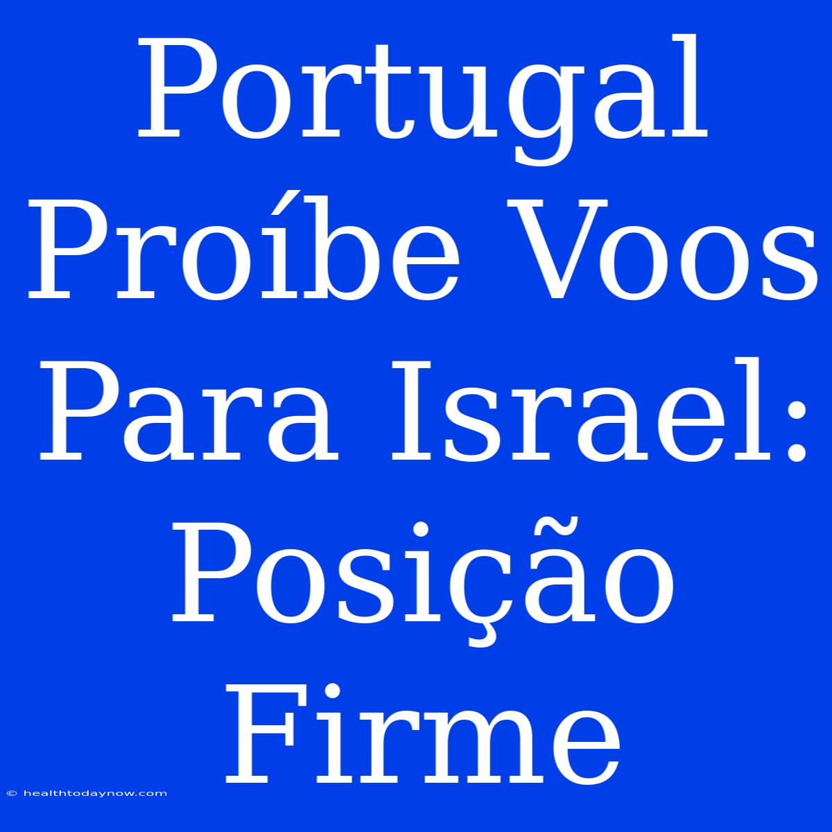 Portugal Proíbe Voos Para Israel: Posição Firme