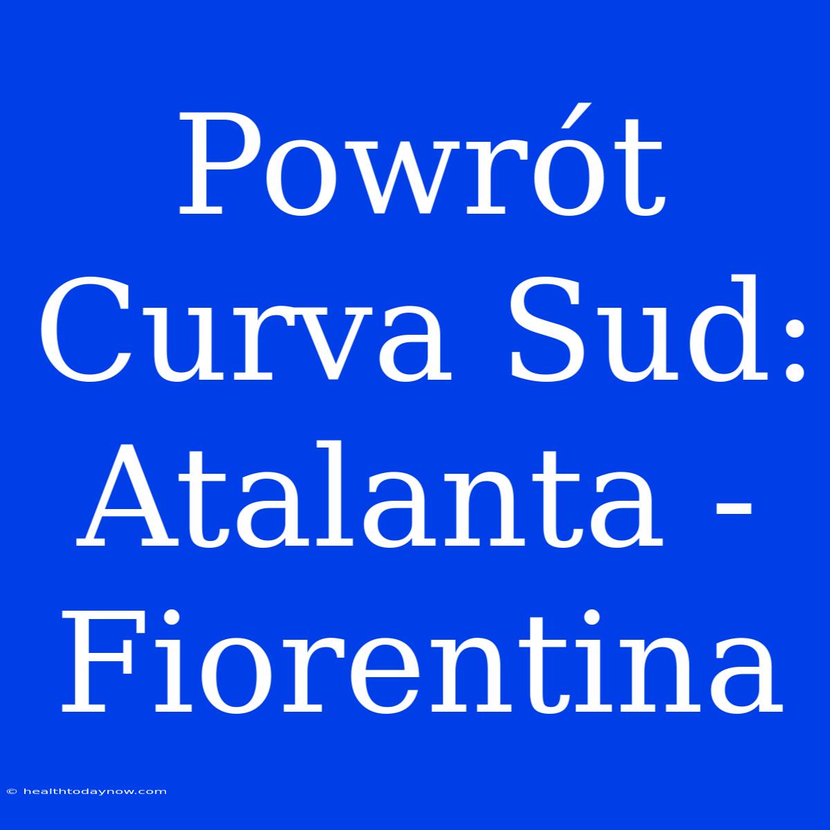 Powrót Curva Sud: Atalanta - Fiorentina