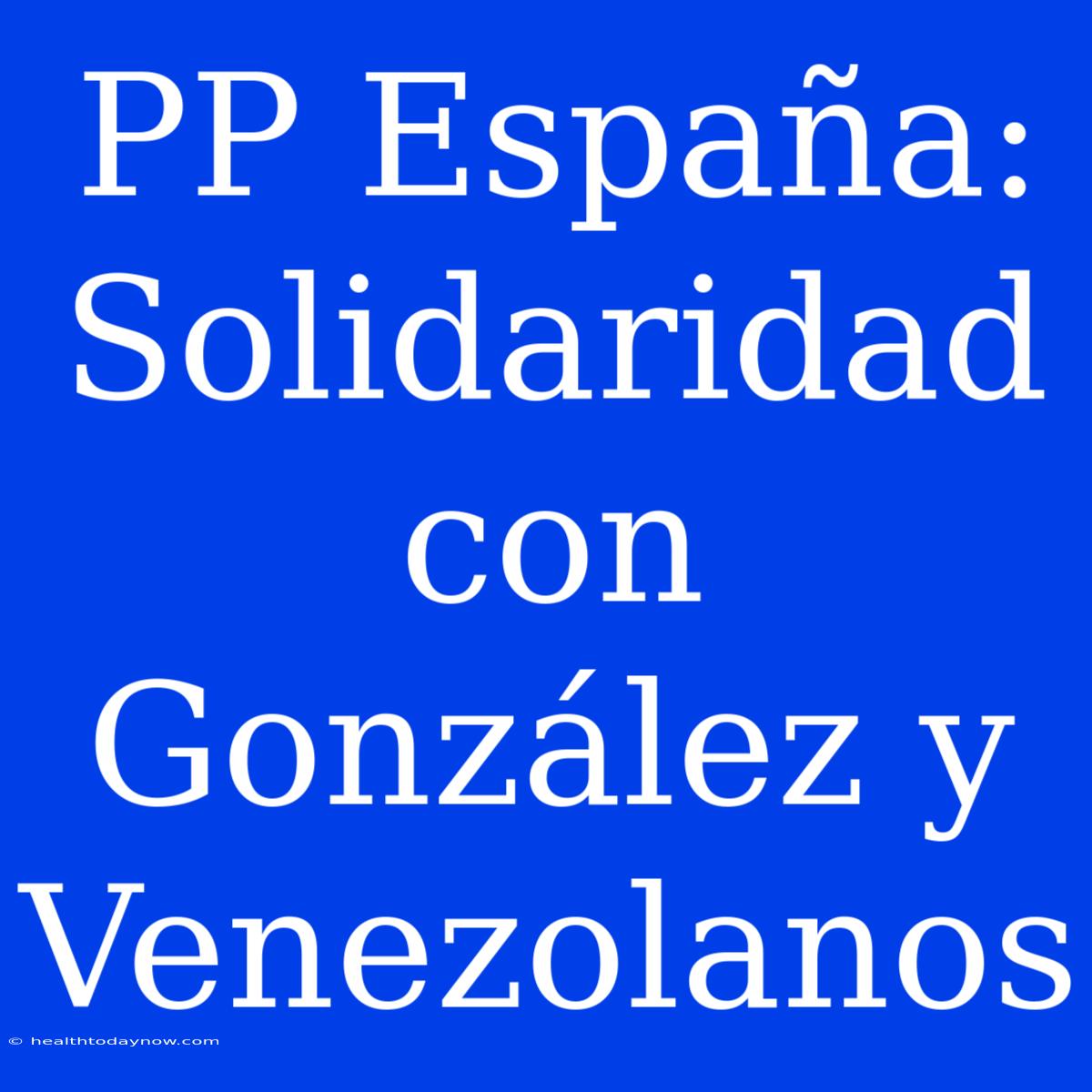 PP España: Solidaridad Con González Y Venezolanos