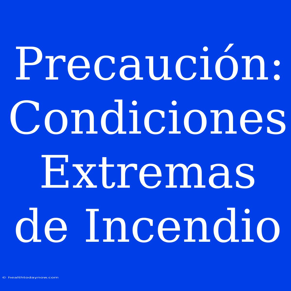 Precaución: Condiciones Extremas De Incendio