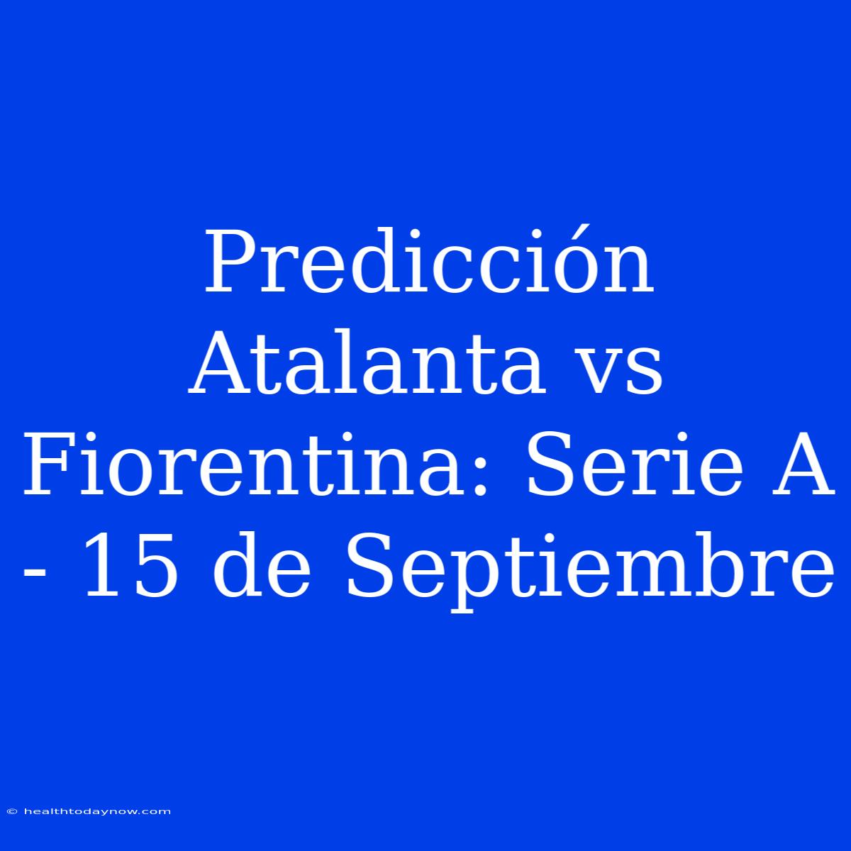 Predicción Atalanta Vs Fiorentina: Serie A - 15 De Septiembre