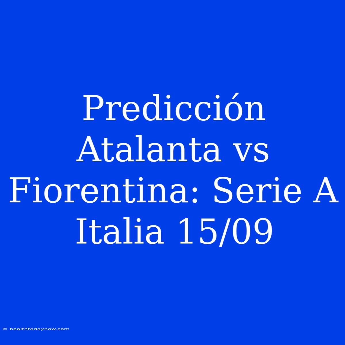 Predicción Atalanta Vs Fiorentina: Serie A Italia 15/09