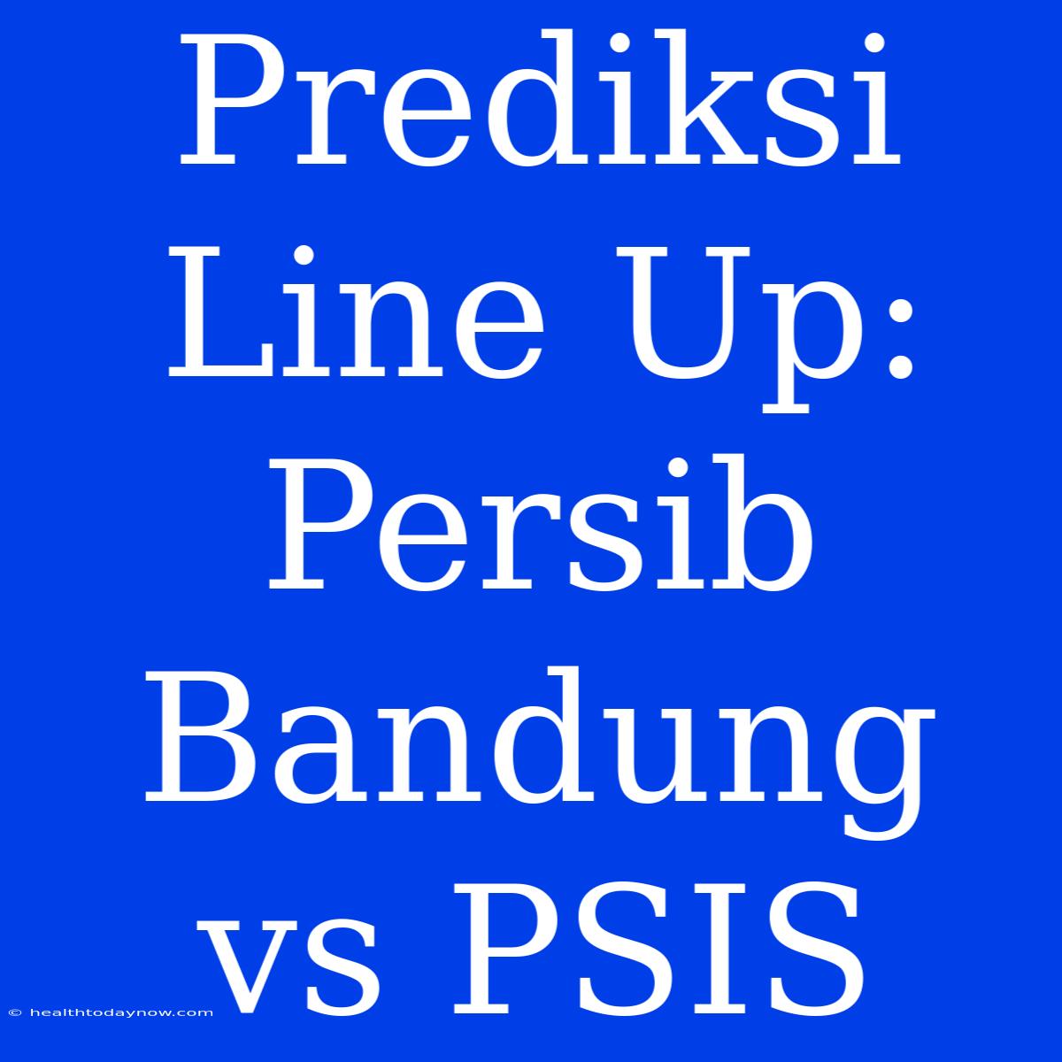 Prediksi Line Up: Persib Bandung Vs PSIS