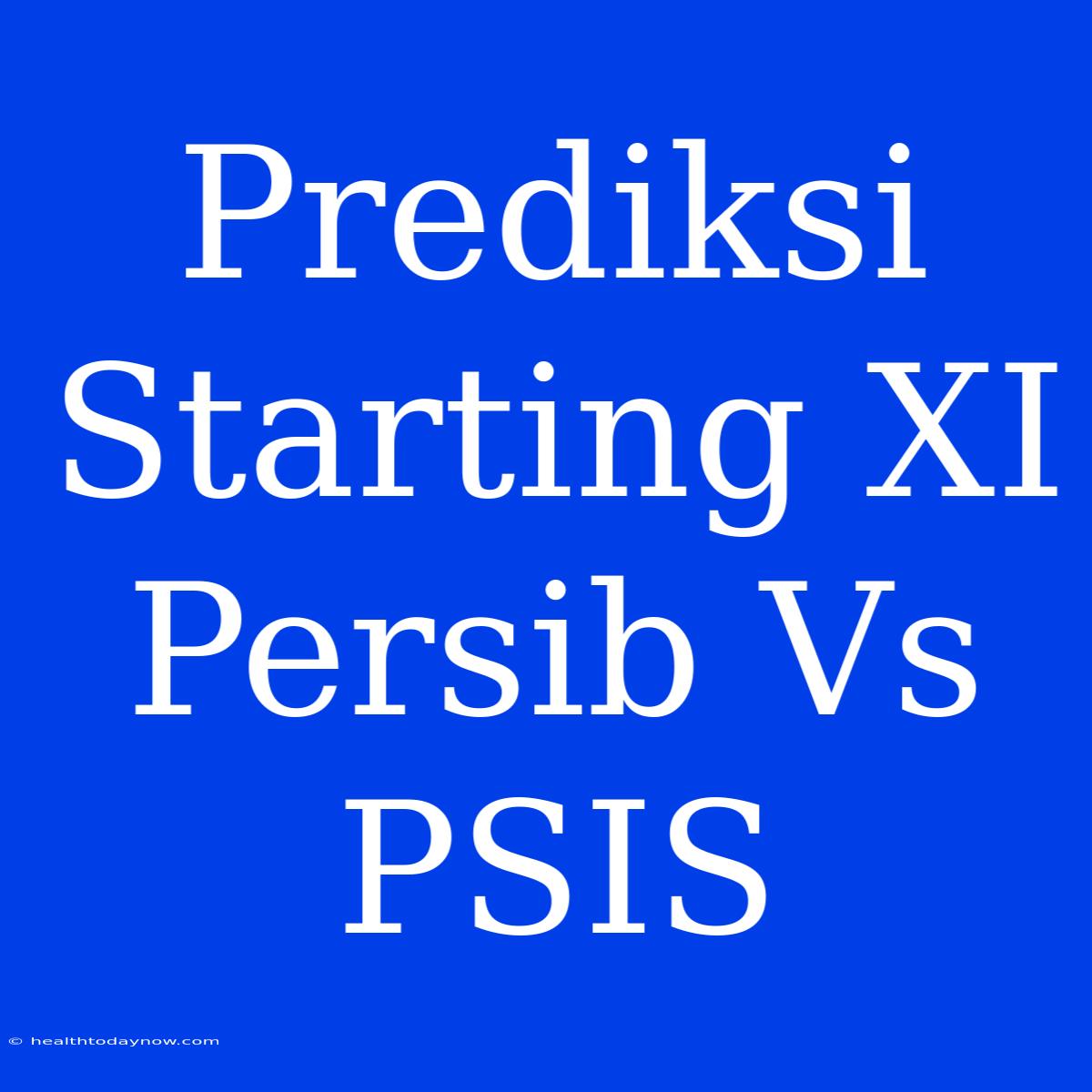 Prediksi Starting XI Persib Vs PSIS