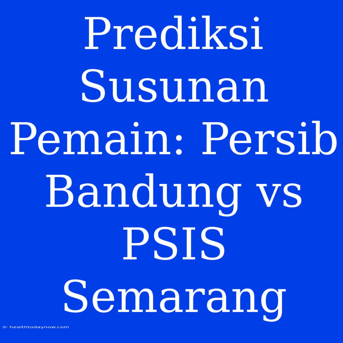 Prediksi Susunan Pemain: Persib Bandung Vs PSIS Semarang