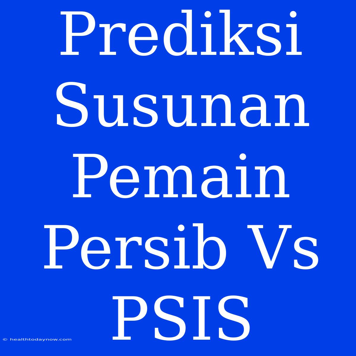 Prediksi Susunan Pemain Persib Vs PSIS