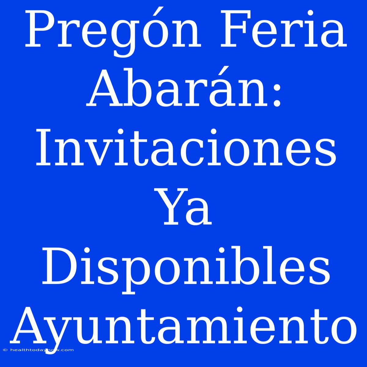 Pregón Feria Abarán: Invitaciones Ya Disponibles Ayuntamiento