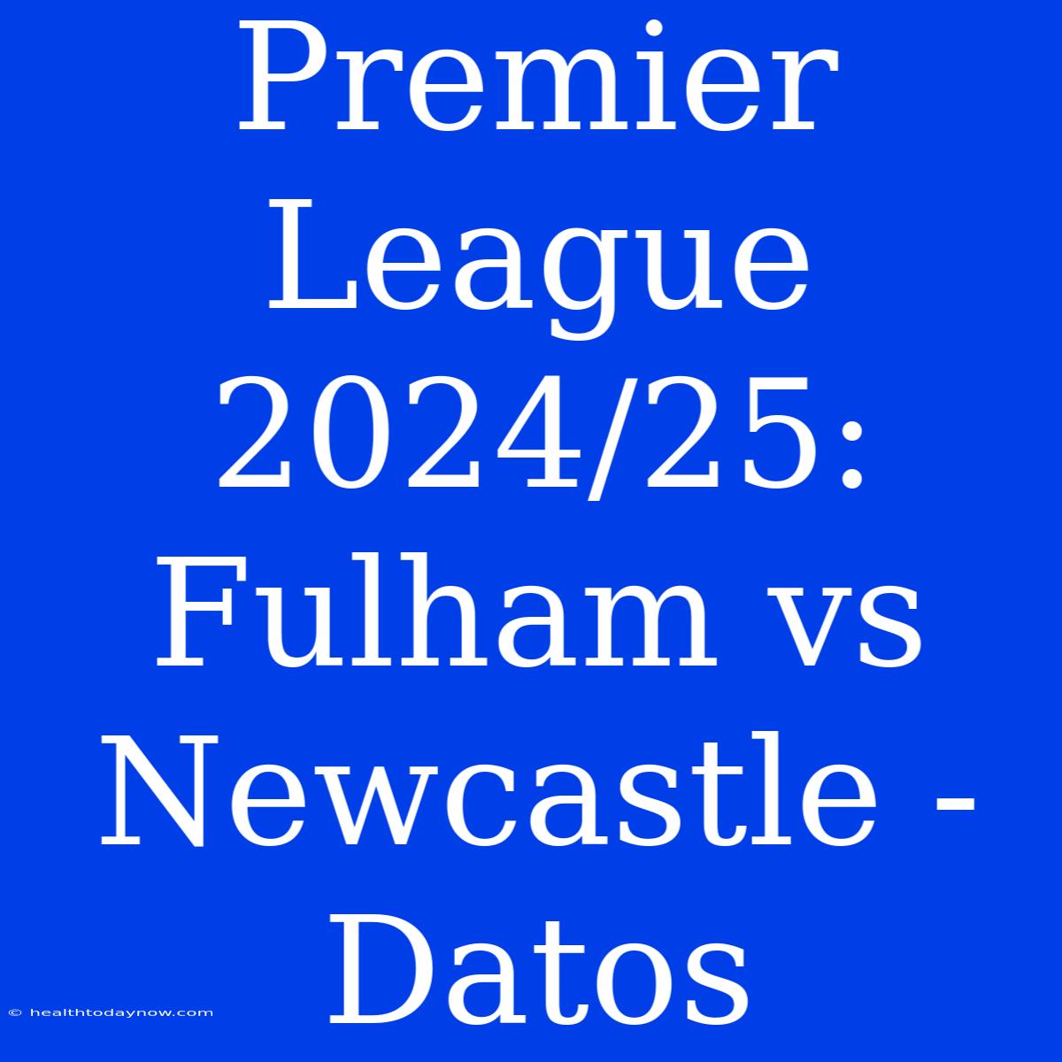 Premier League 2024/25: Fulham Vs Newcastle - Datos