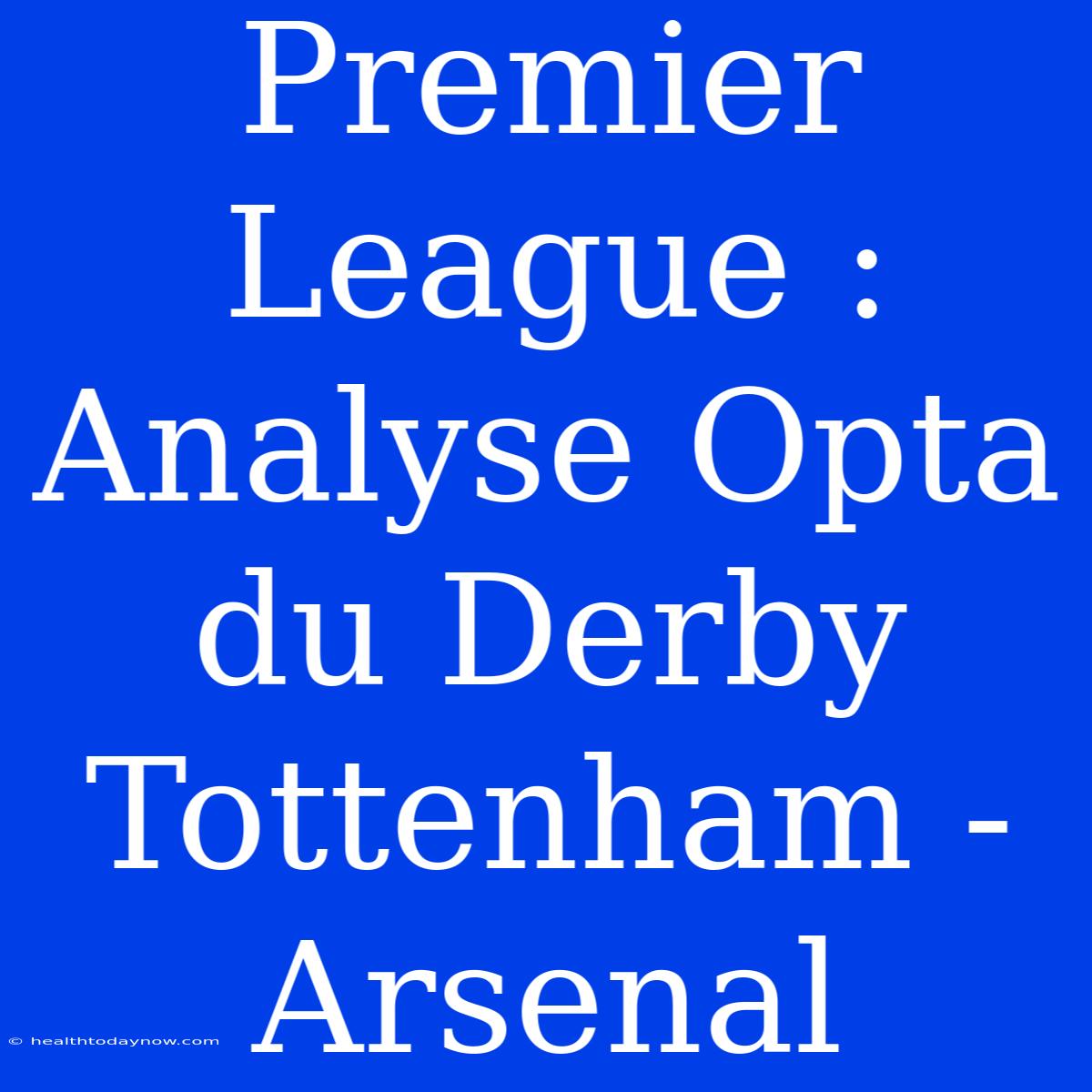 Premier League : Analyse Opta Du Derby Tottenham - Arsenal