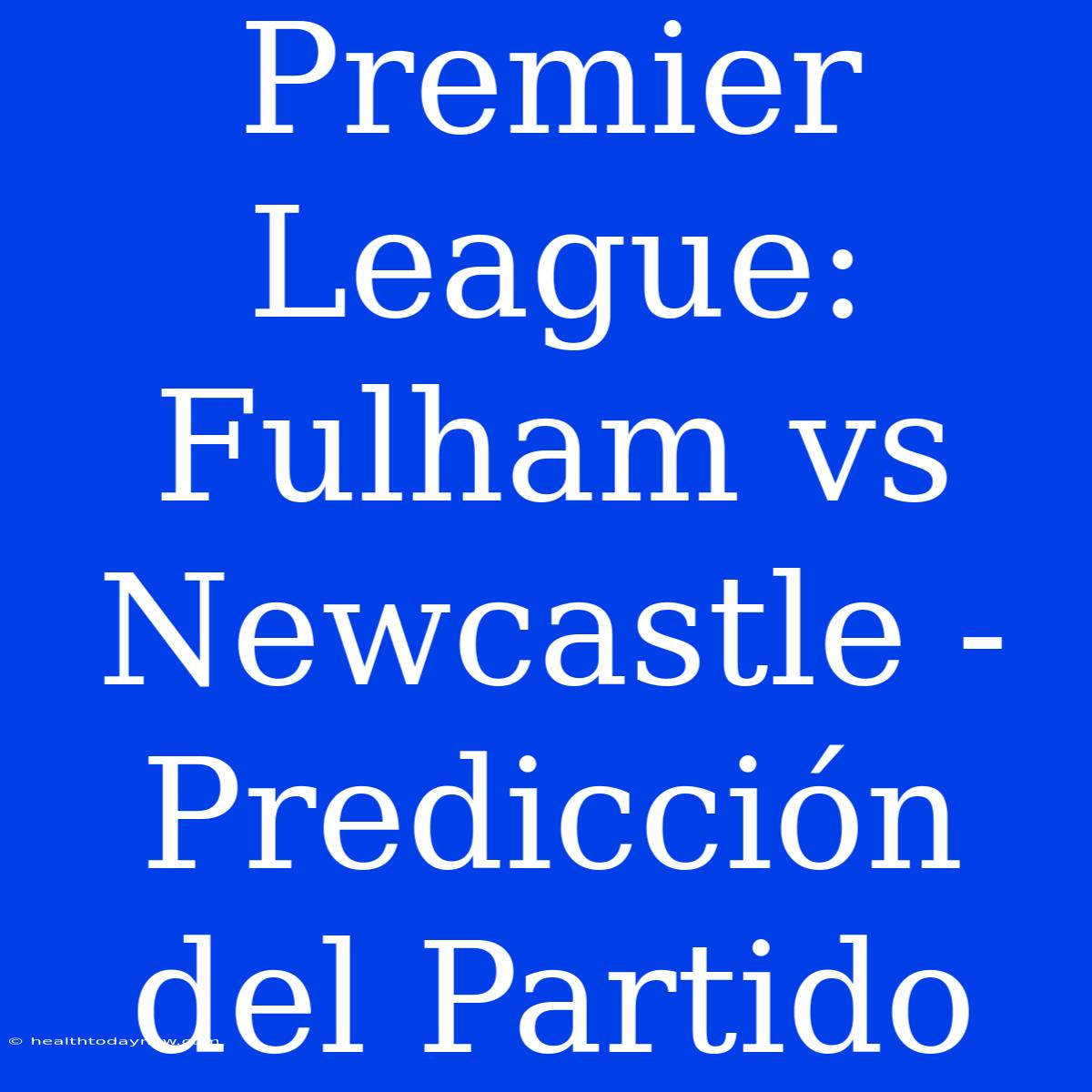 Premier League: Fulham Vs Newcastle - Predicción Del Partido