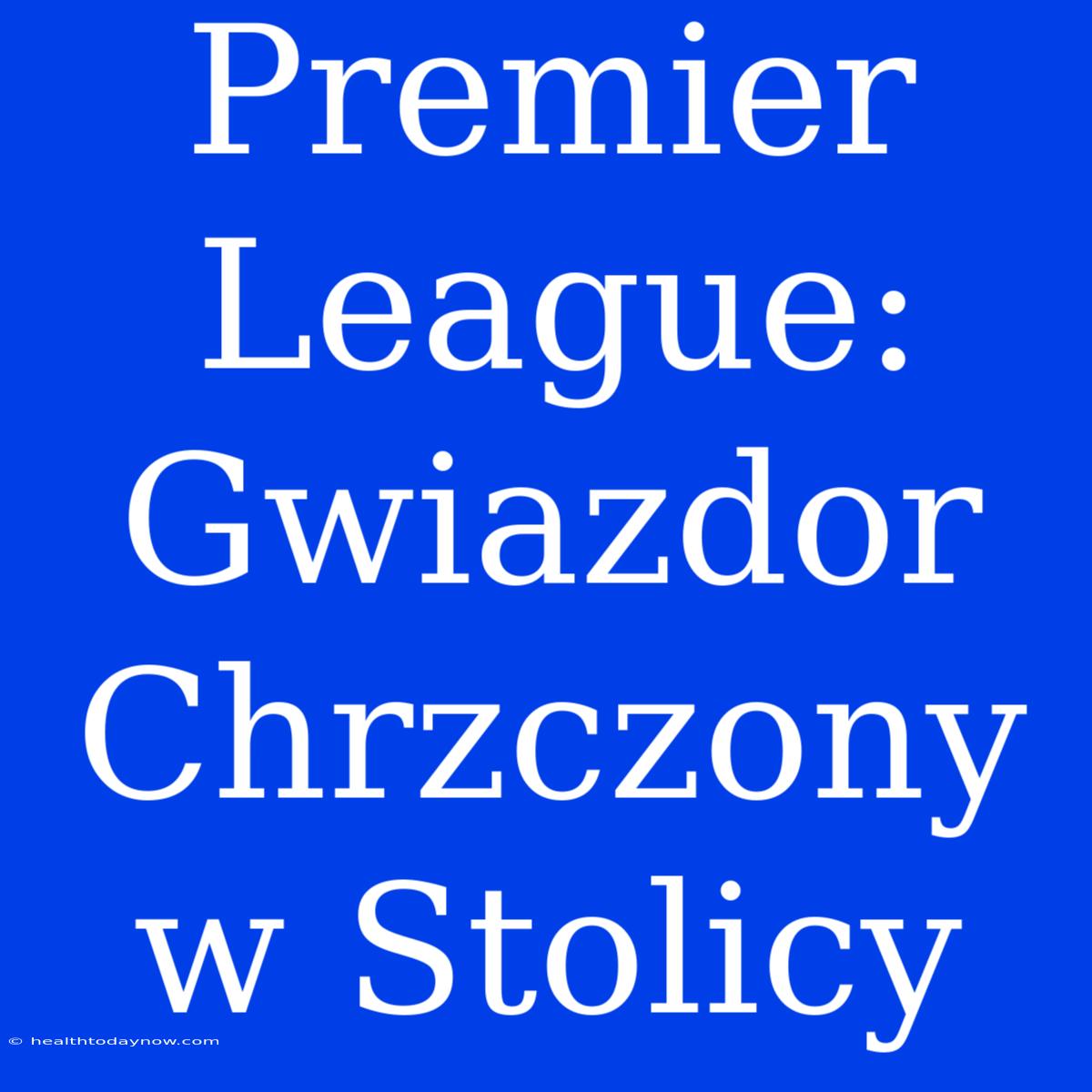 Premier League: Gwiazdor Chrzczony W Stolicy