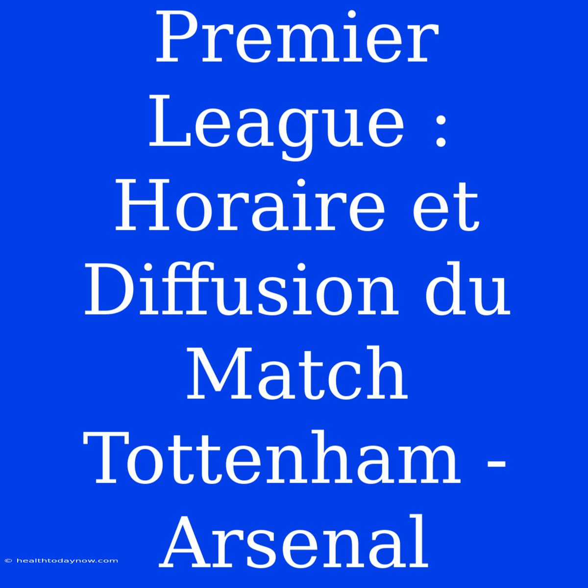 Premier League : Horaire Et Diffusion Du Match Tottenham - Arsenal