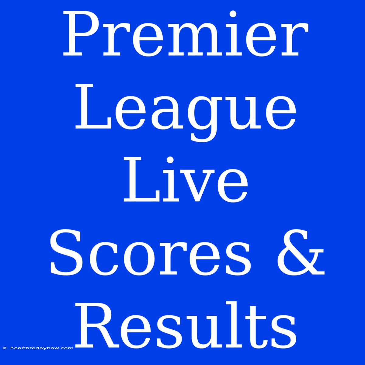 Premier League Live Scores & Results