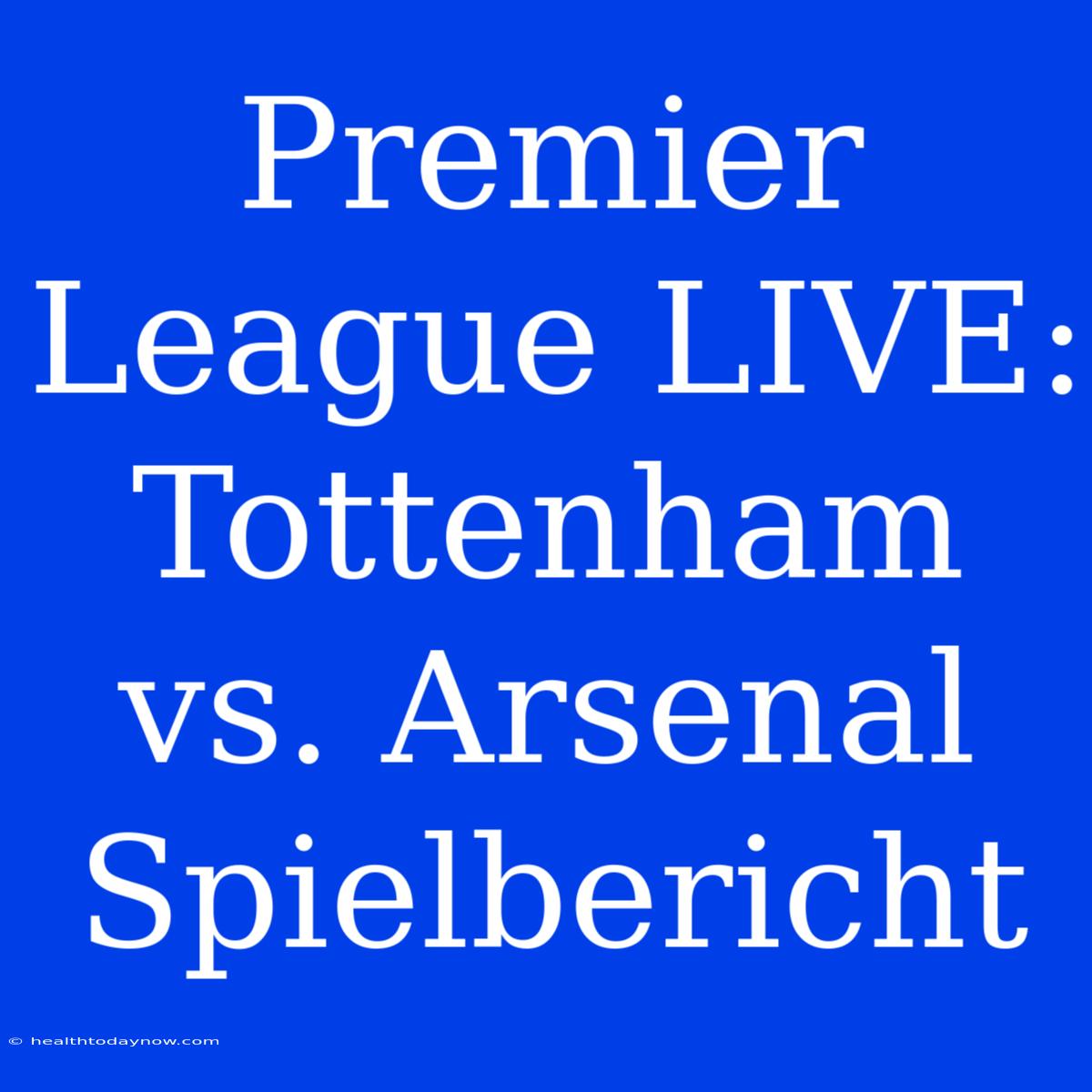 Premier League LIVE: Tottenham Vs. Arsenal Spielbericht