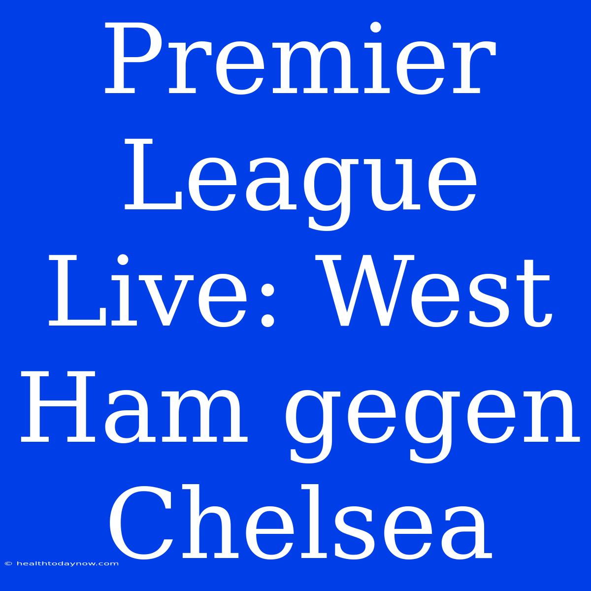 Premier League Live: West Ham Gegen Chelsea