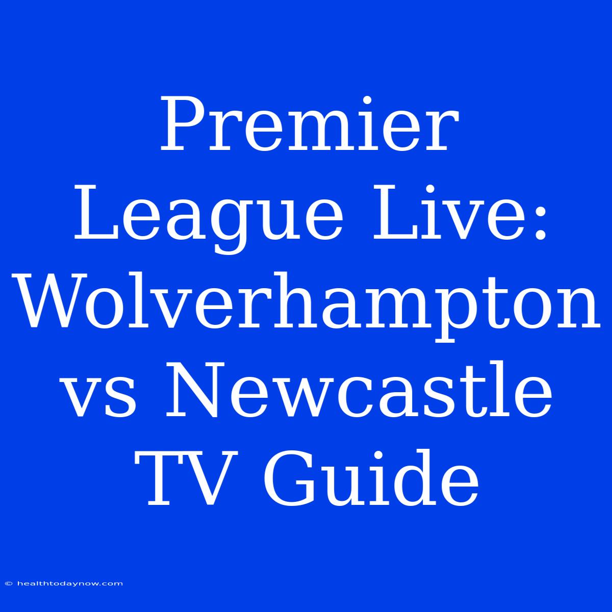 Premier League Live: Wolverhampton Vs Newcastle TV Guide