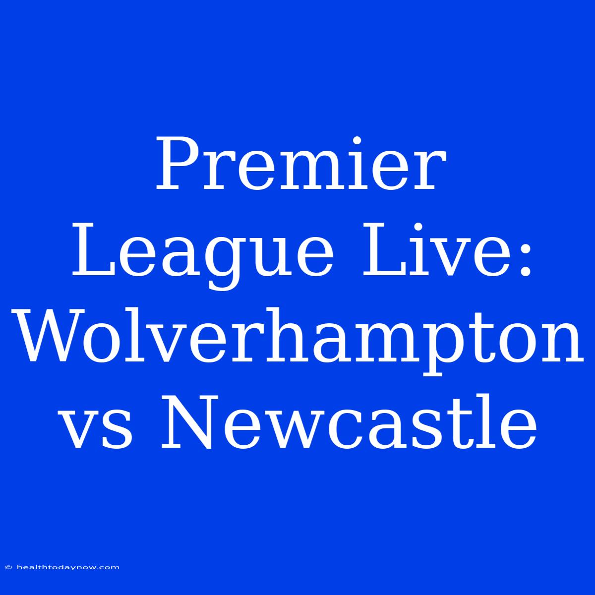 Premier League Live: Wolverhampton Vs Newcastle 