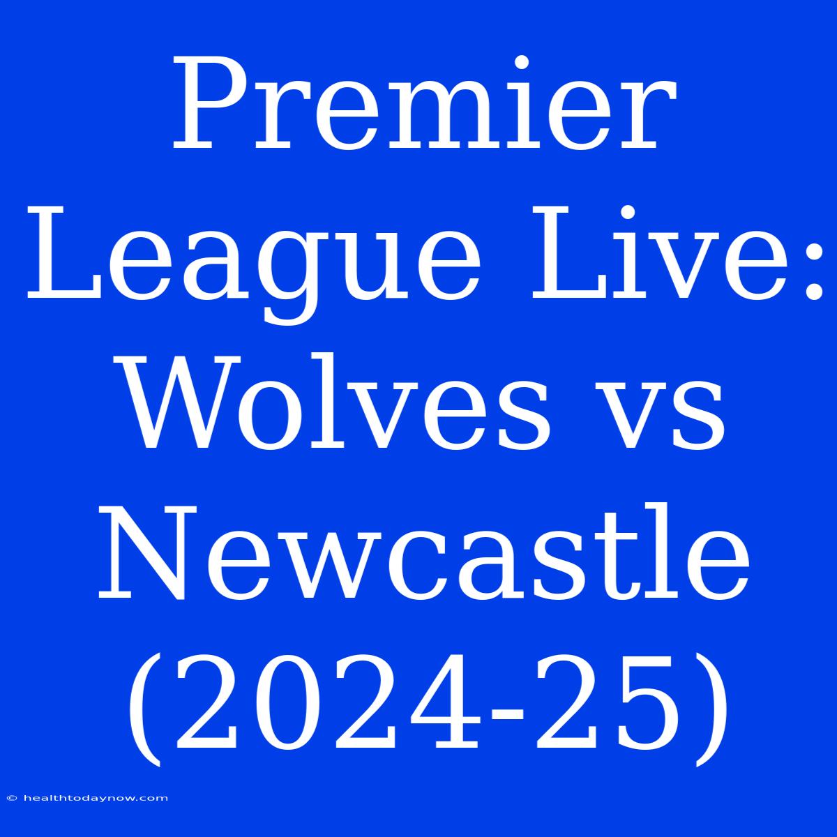 Premier League Live: Wolves Vs Newcastle (2024-25)