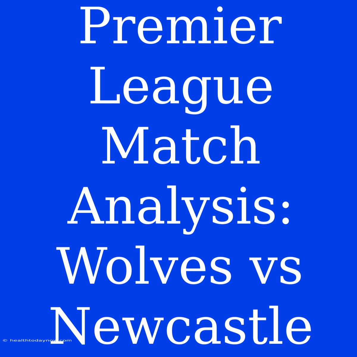 Premier League Match Analysis: Wolves Vs Newcastle