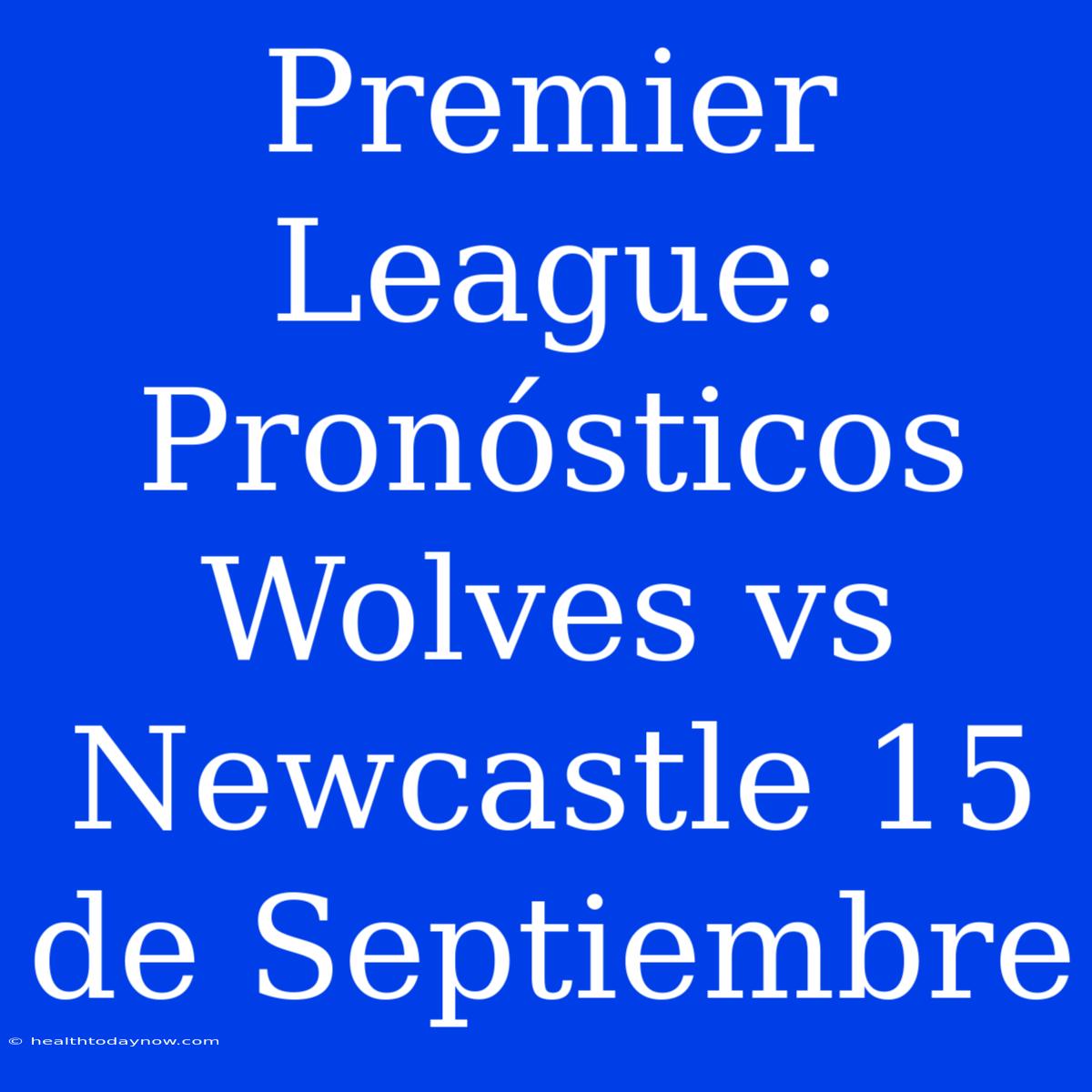 Premier League: Pronósticos Wolves Vs Newcastle 15 De Septiembre