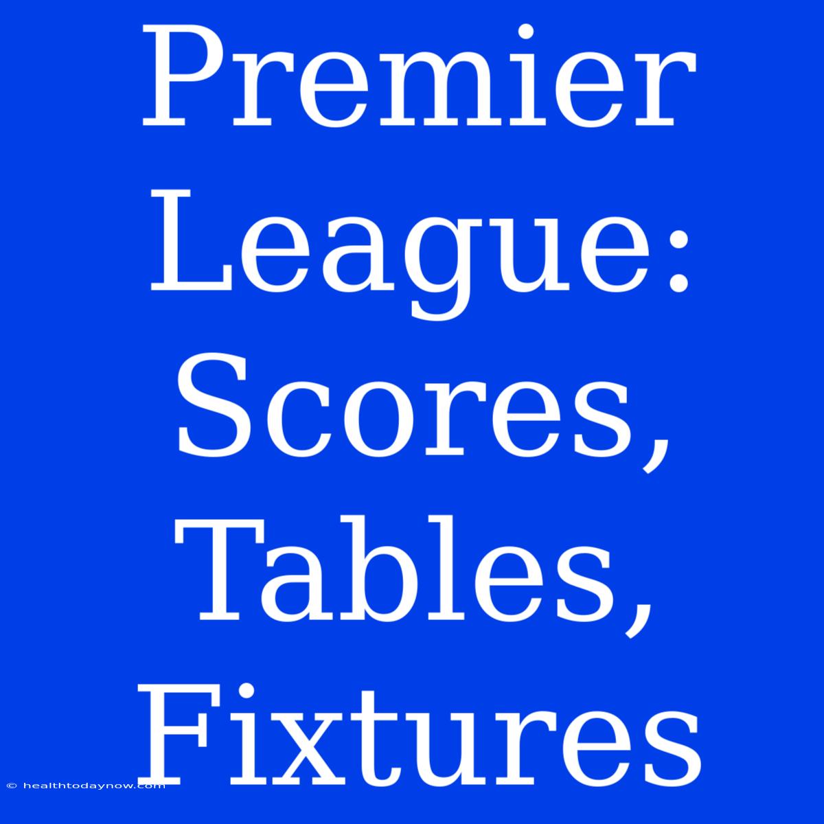 Premier League: Scores, Tables, Fixtures