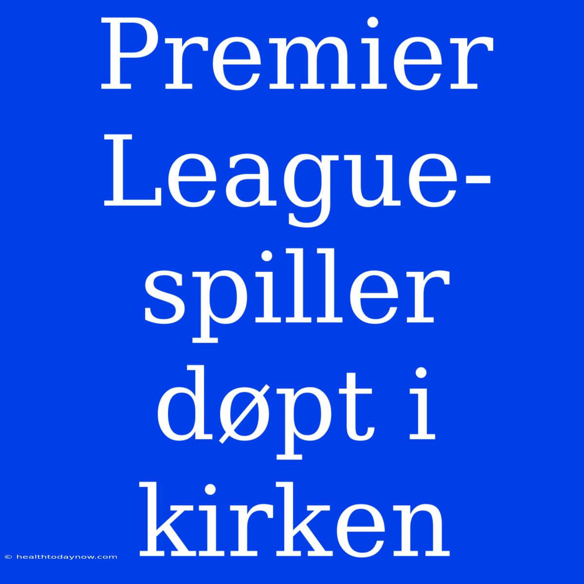 Premier League-spiller Døpt I Kirken