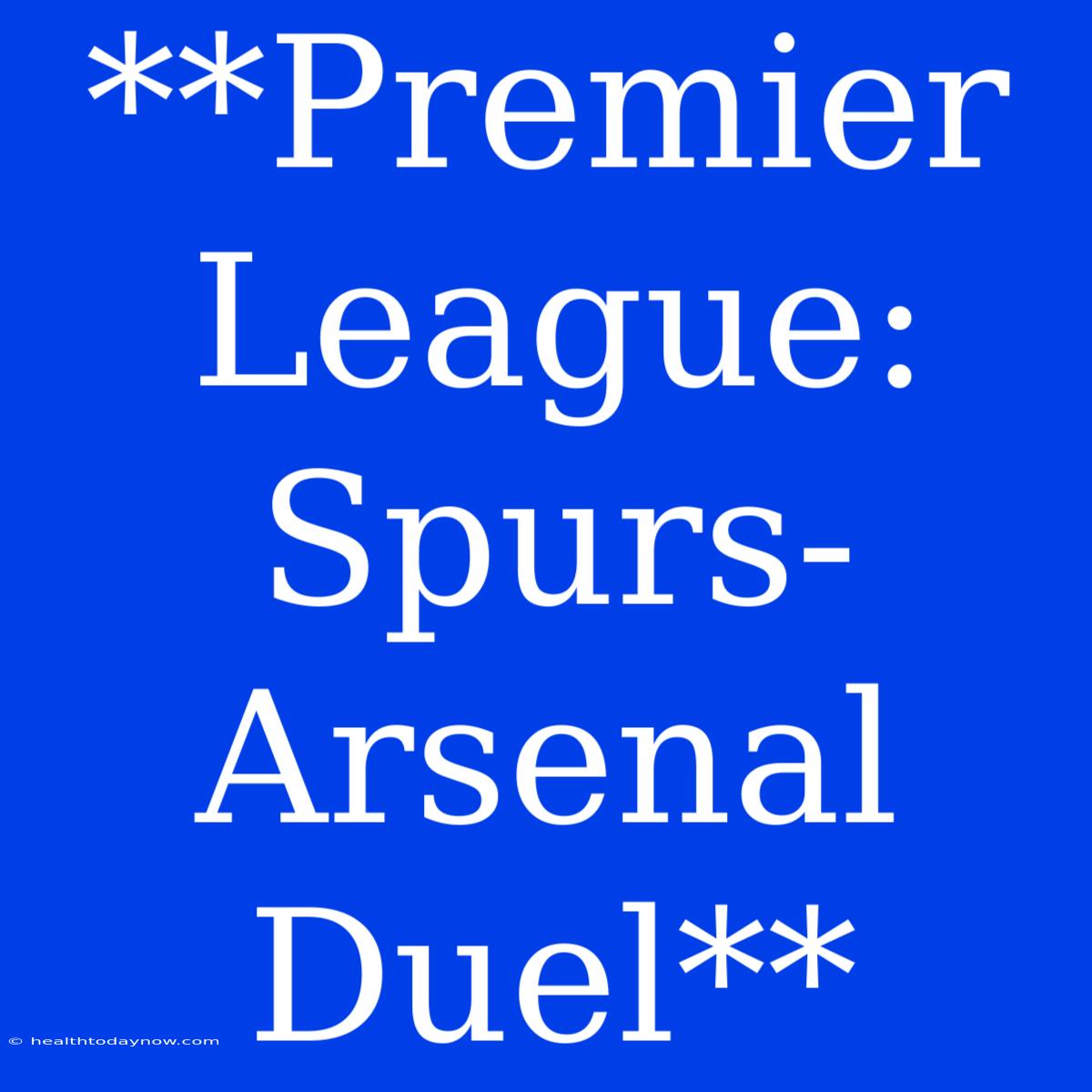 **Premier League: Spurs-Arsenal Duel**