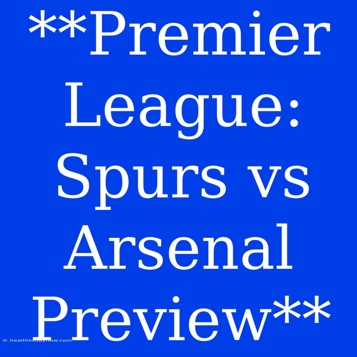 **Premier League: Spurs Vs Arsenal Preview**