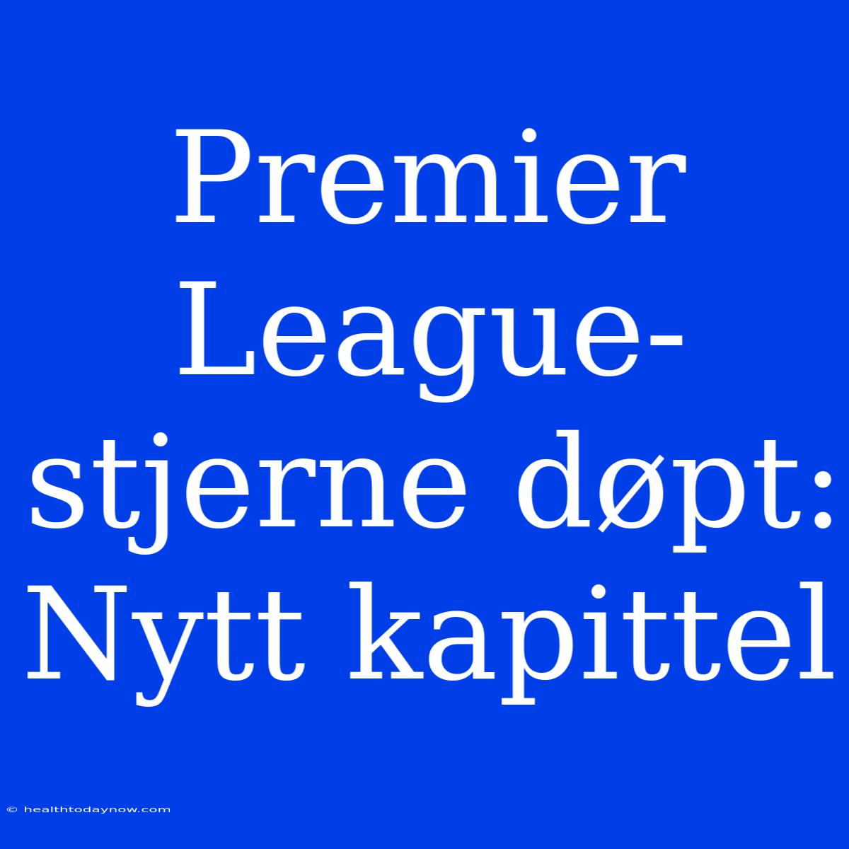 Premier League-stjerne Døpt: Nytt Kapittel