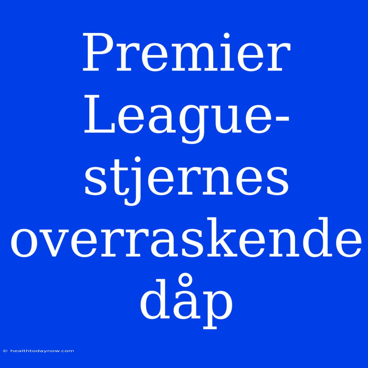 Premier League-stjernes Overraskende Dåp