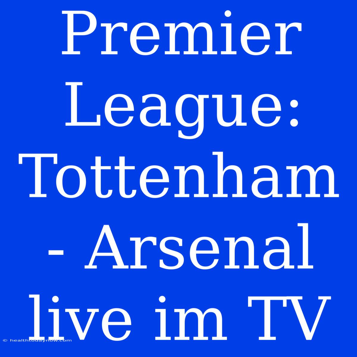 Premier League: Tottenham - Arsenal Live Im TV