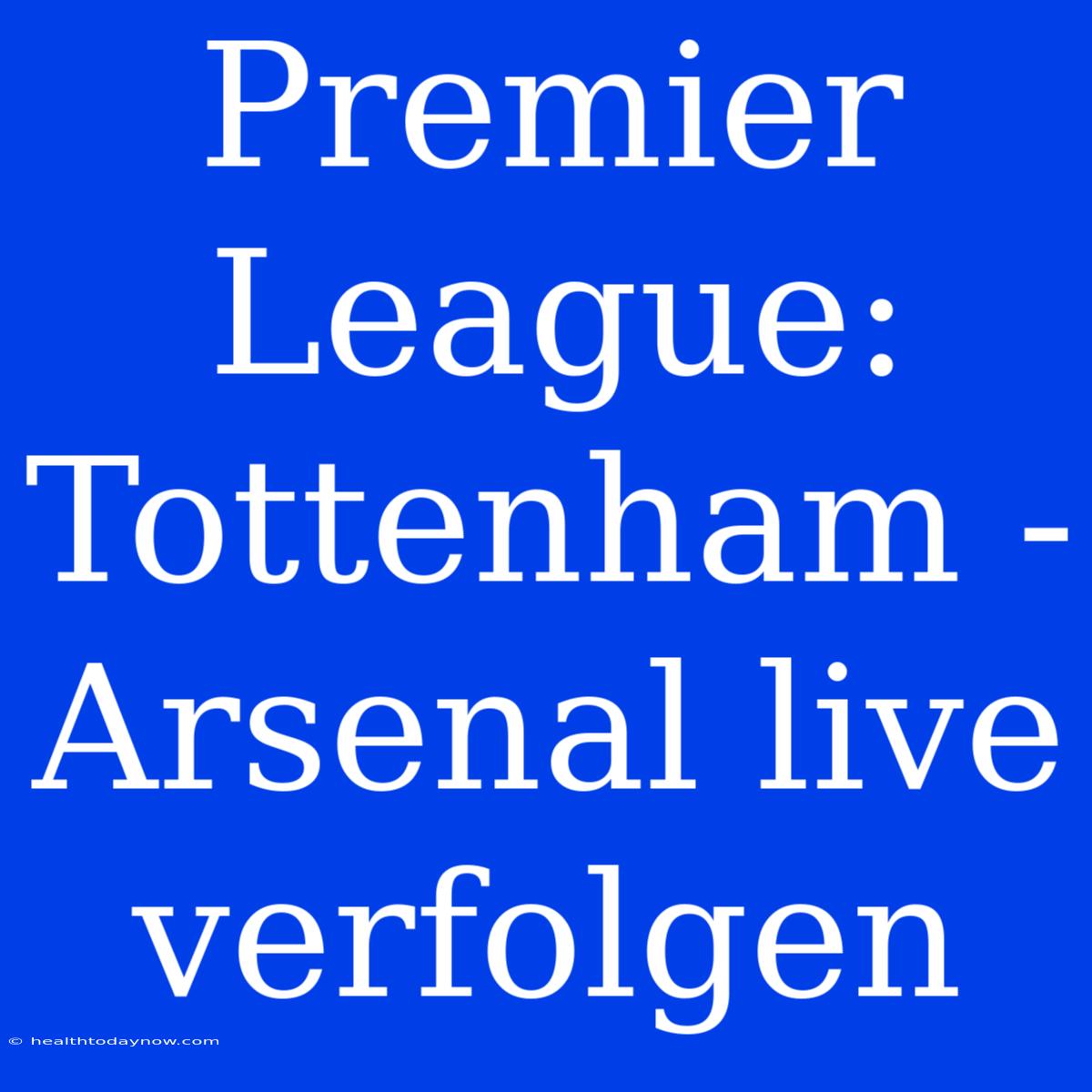 Premier League: Tottenham - Arsenal Live Verfolgen