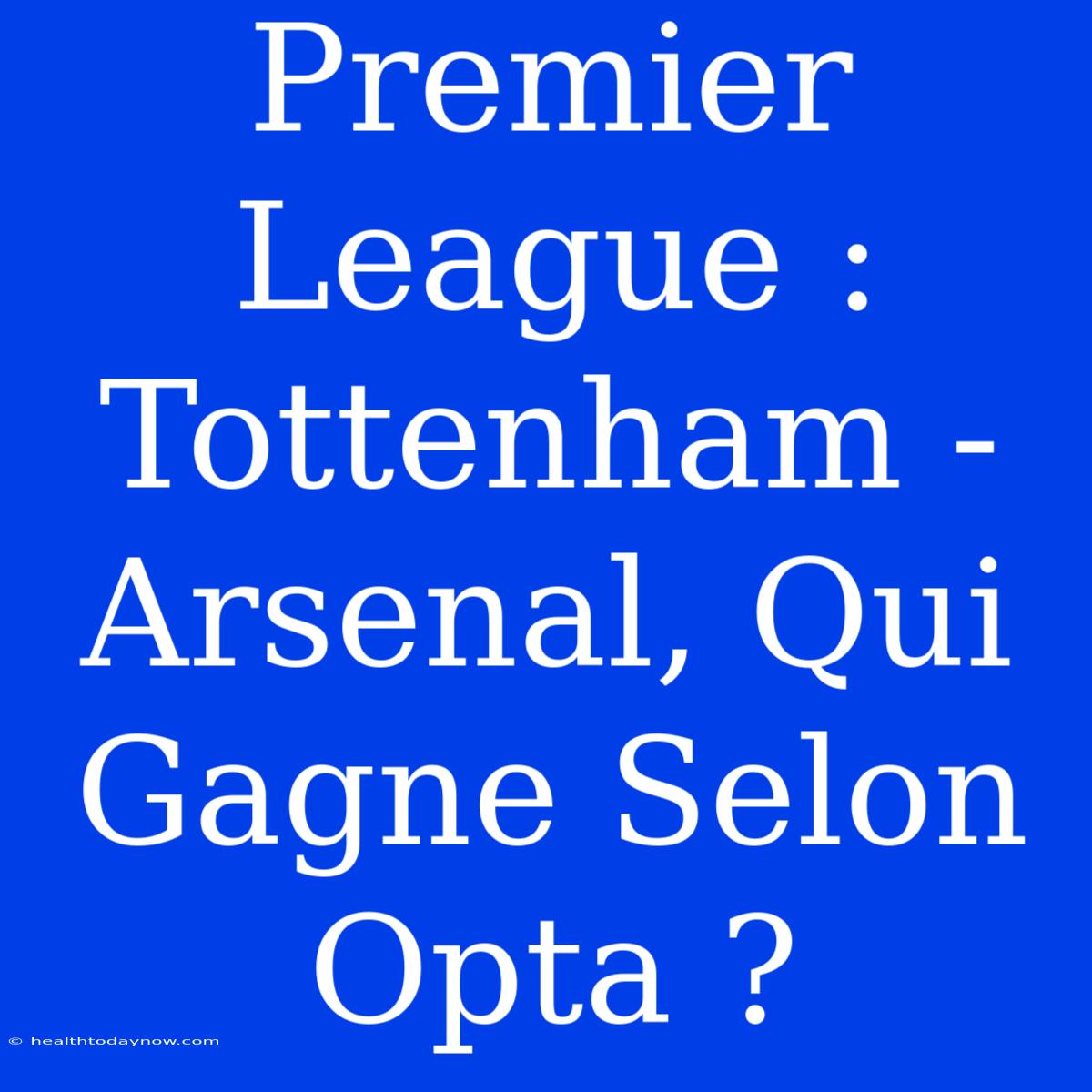 Premier League : Tottenham - Arsenal, Qui Gagne Selon Opta ?