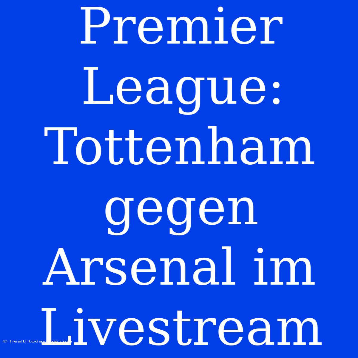 Premier League: Tottenham Gegen Arsenal Im Livestream