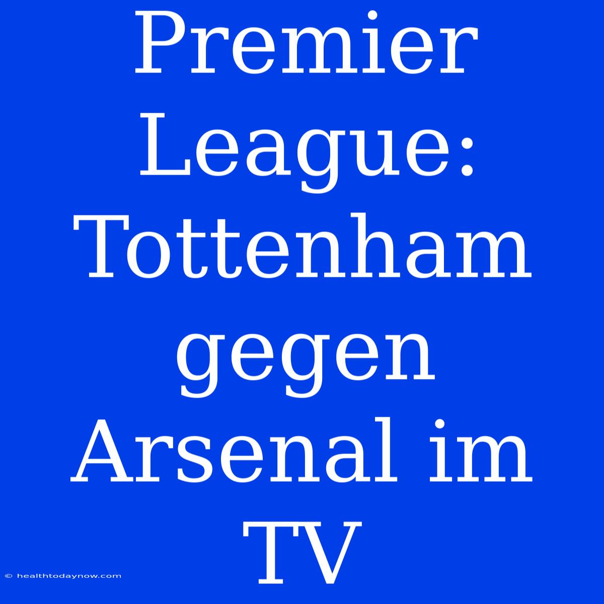 Premier League: Tottenham Gegen Arsenal Im TV