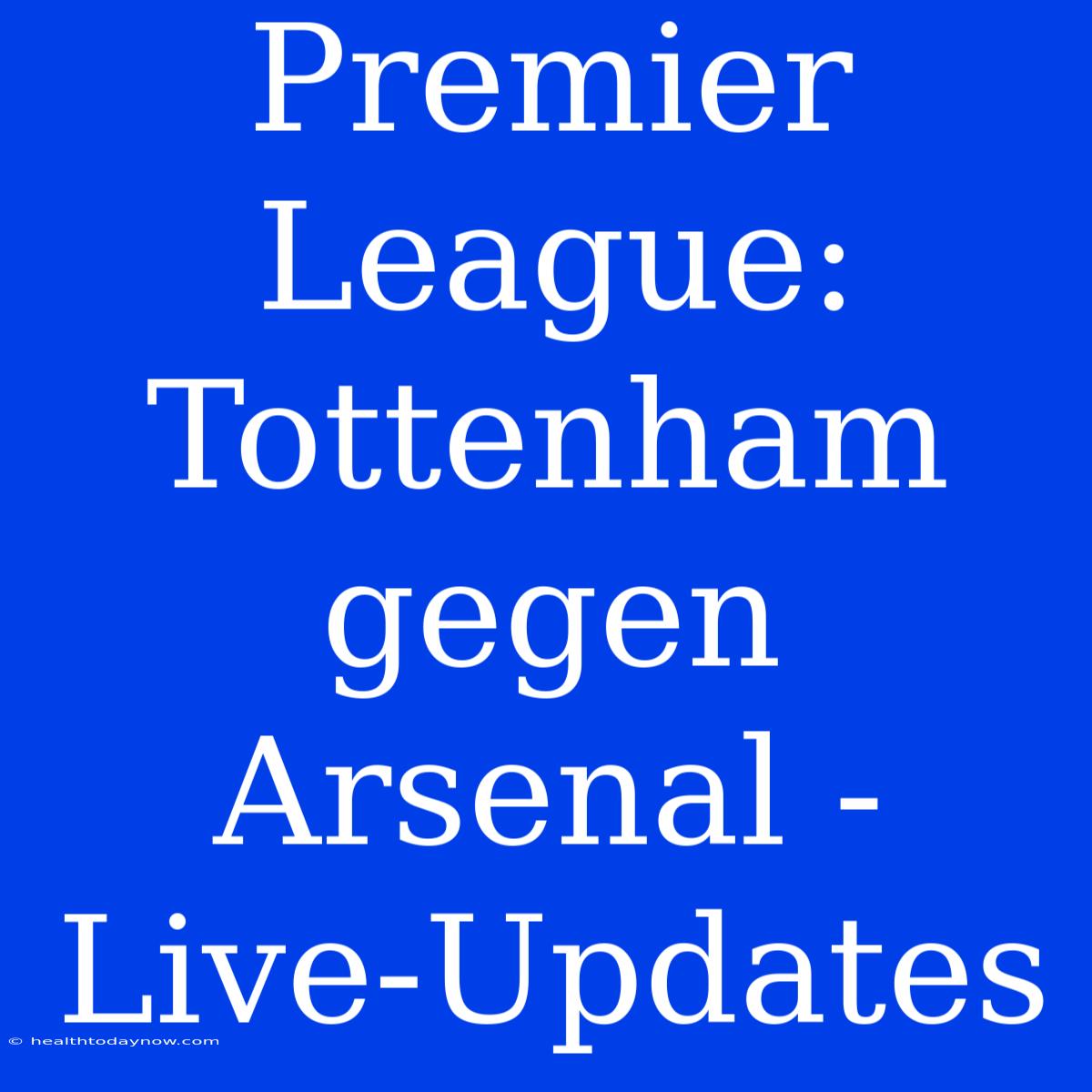 Premier League: Tottenham Gegen Arsenal - Live-Updates