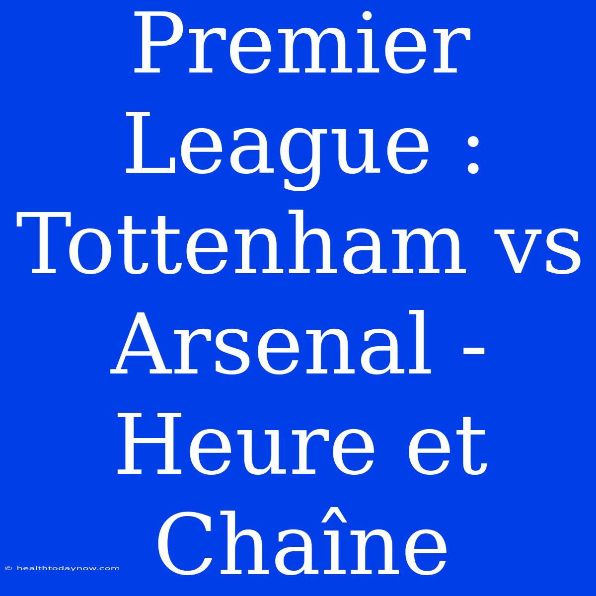 Premier League : Tottenham Vs Arsenal - Heure Et Chaîne