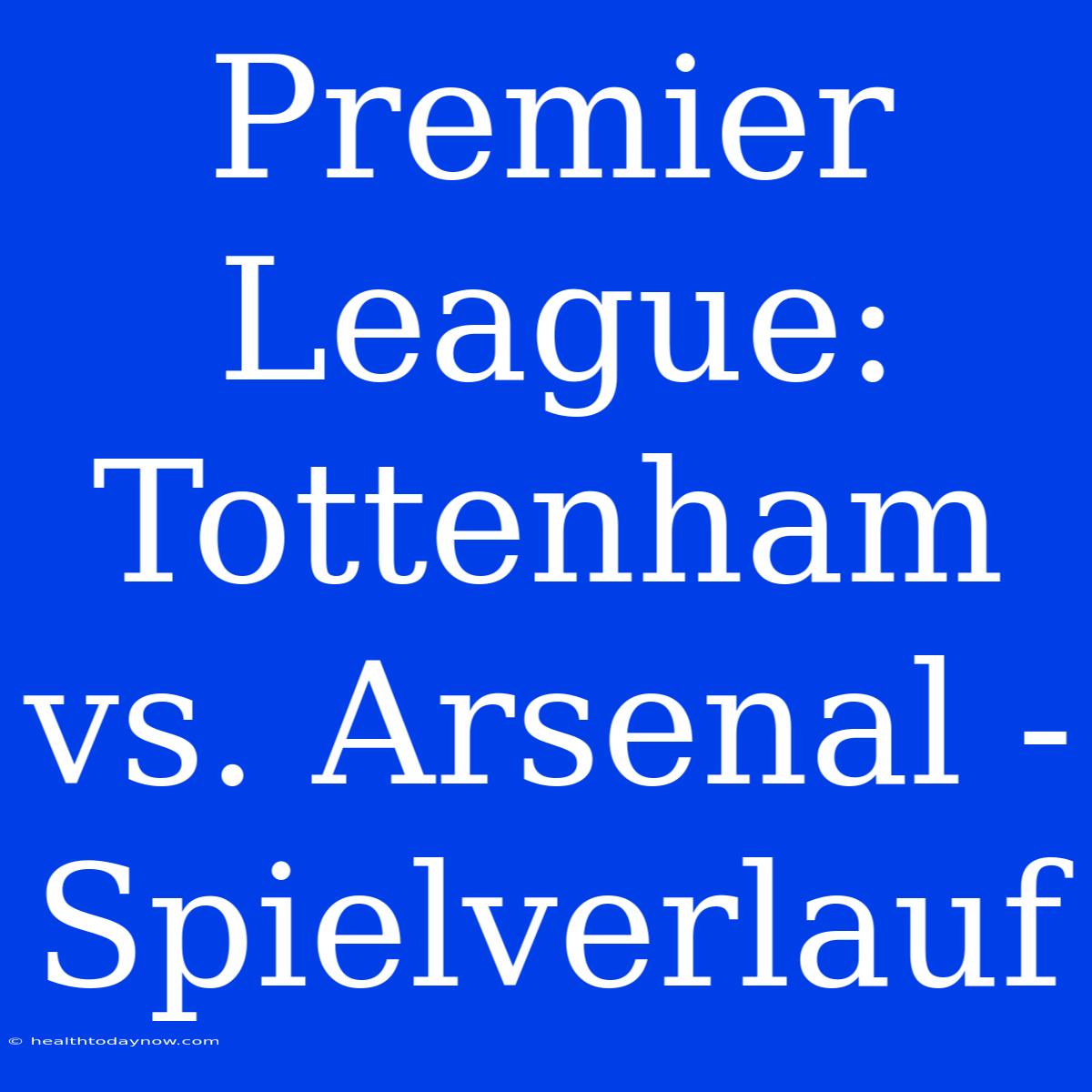 Premier League: Tottenham Vs. Arsenal - Spielverlauf