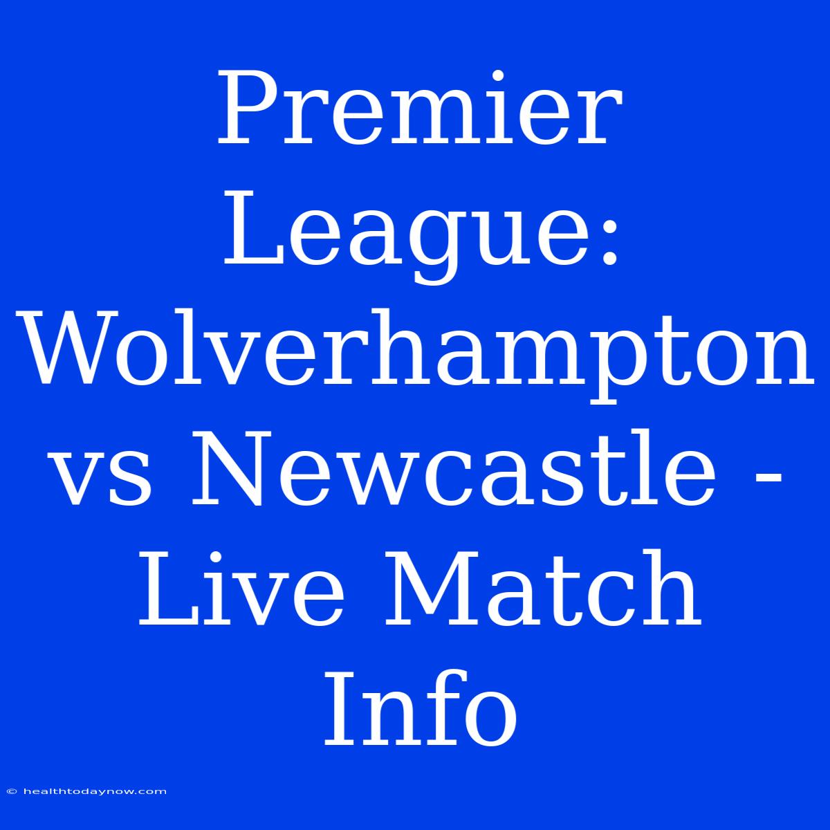 Premier League: Wolverhampton Vs Newcastle - Live Match Info